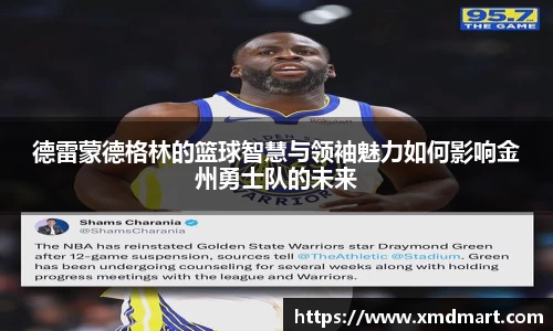 德雷蒙德格林的篮球智慧与领袖魅力如何影响金州勇士队的未来