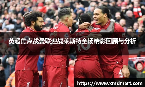 英超焦点战曼联迎战莱斯特全场精彩回顾与分析