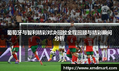葡萄牙与智利精彩对决回放全程回顾与精彩瞬间分析